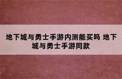 地下城与勇士手游内测能买吗 地下城与勇士手游同款